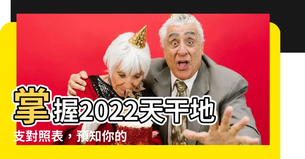 【天干地支對照表2022】掌握2022天干地支對照表，預知你的幸運指引
