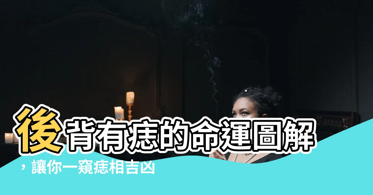 【後背有痣的命運圖解】後背有痣的命運圖解，讓你一窺痣相吉凶