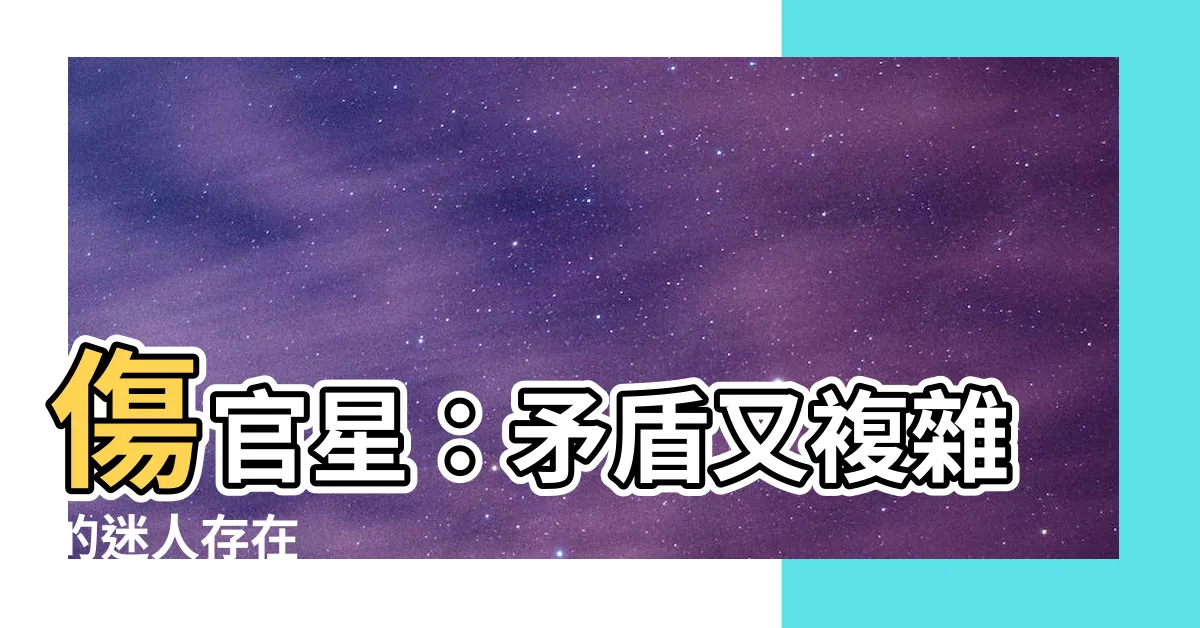 【傷官星】傷官星：矛盾又複雜的迷人存在