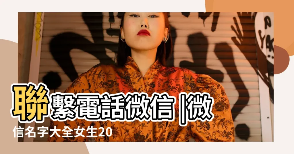 聯繫電話微信 |微信名字大全女生2020 |年輕女孩子特服 |【微信寶寶暱稱大全女生】