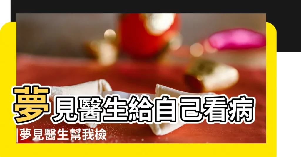 夢見醫生給自己看病 |夢見醫生幫我檢查身體 |做夢夢見去醫院檢查好不好 |【夢見醫生讓我去醫院檢查】