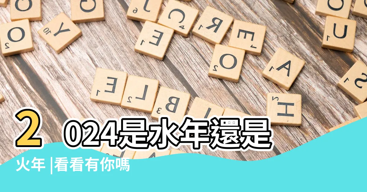 【2024年屬性】2024是水年還是火年 |看看有你嗎 |2024什麼年五行屬什麼 |