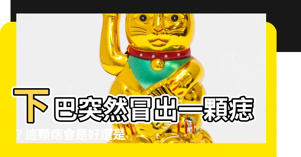 【下巴突然長痣】下巴突然冒出一顆痣？這顆痣會是好還是壞？