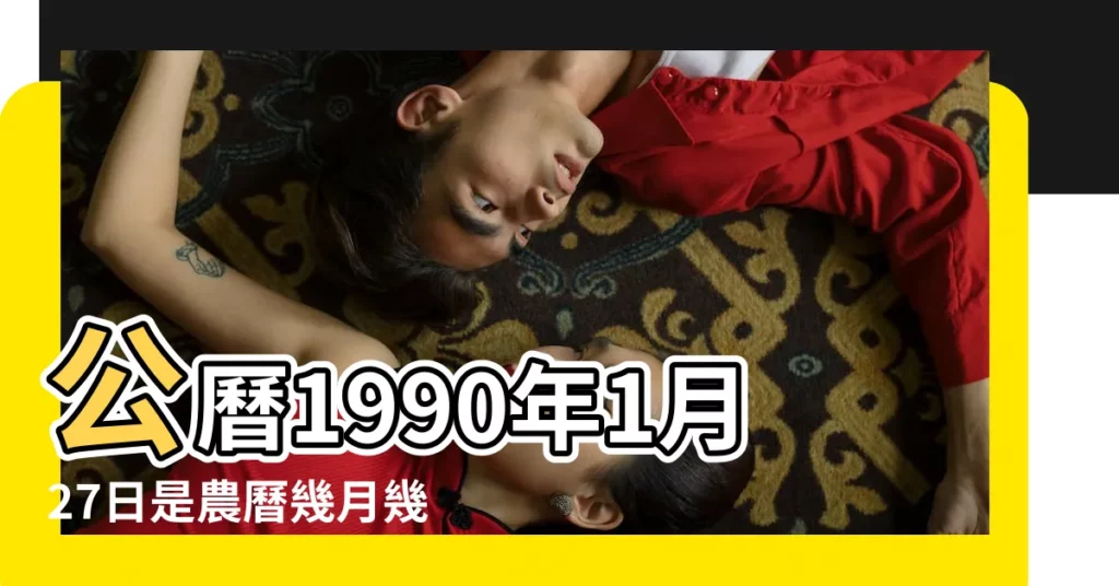 公曆1990年1月27日是農曆幾月幾號 |1990年1月27日出生時間看命運 |1990年1月27日出生日期看命運 |【1990年1月27號】