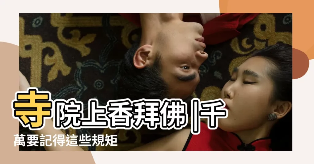 寺院上香拜佛 |千萬要記得這些規矩 |去寺廟燒香拜佛需要注意什麼 |【進入寺廟拜佛的規矩】