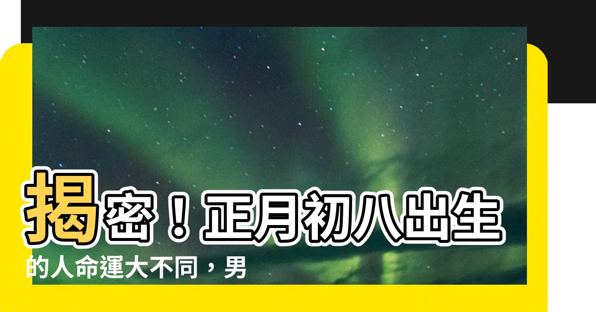 【正月初八出生】揭密！正月初八出生的人命運大不同，男為財神、女貴又長壽