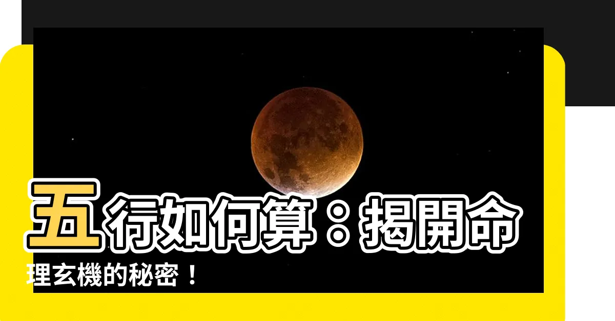 【五行如何算】五行如何算：揭開命理玄機的秘密！