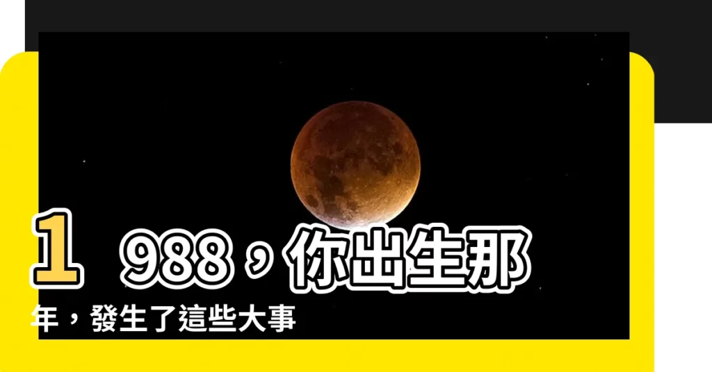 【1988年】1988，你出生那年，發生了這些大事！