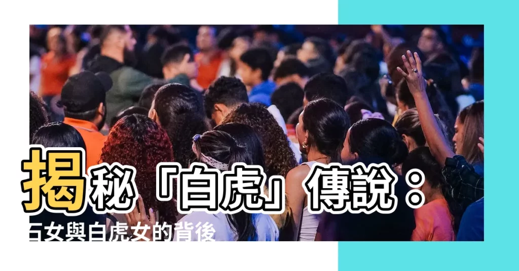 【白虎意思】揭秘「白虎」傳説：石女與白虎女的背後意義