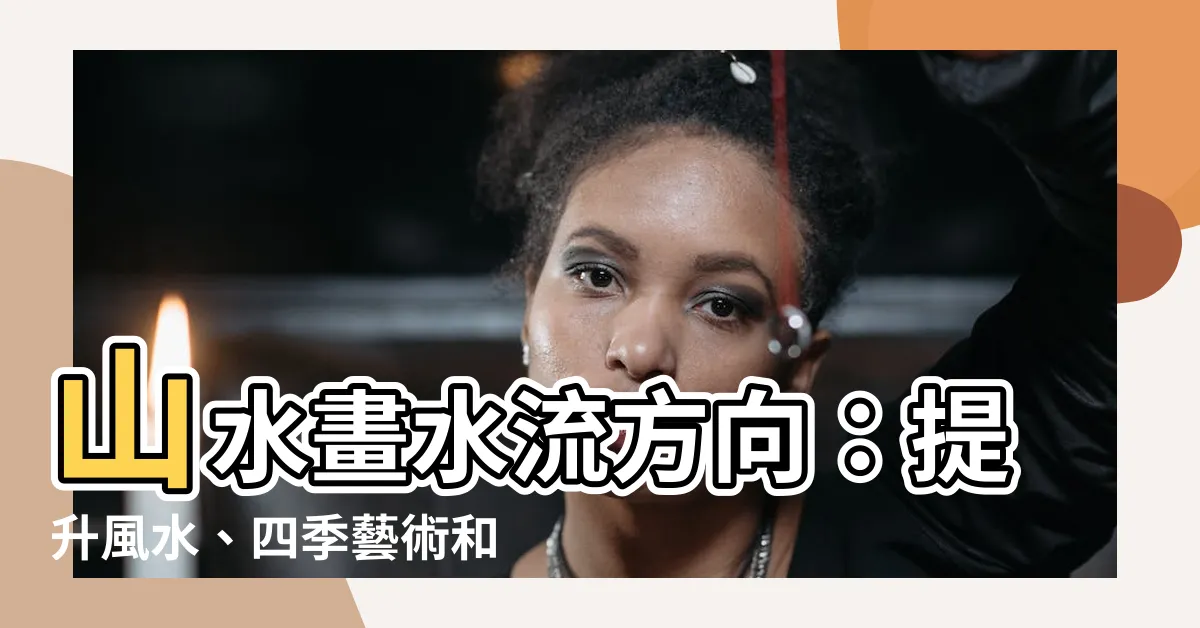 【山水畫水流方向】山水畫水流方向：提升風水、四季藝術和沙發後面畫的注意事項