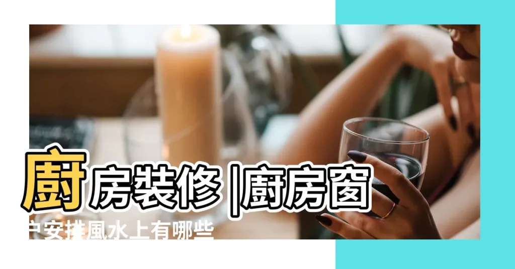 廚房裝修 |廚房窗户安排風水上有哪些禁忌 |透光的窗户形成漏財的 |【流理台有窗户】