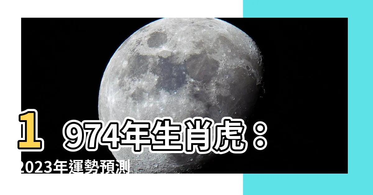 【1974年生】1974年生肖虎：2023年運勢預測及運程詳解