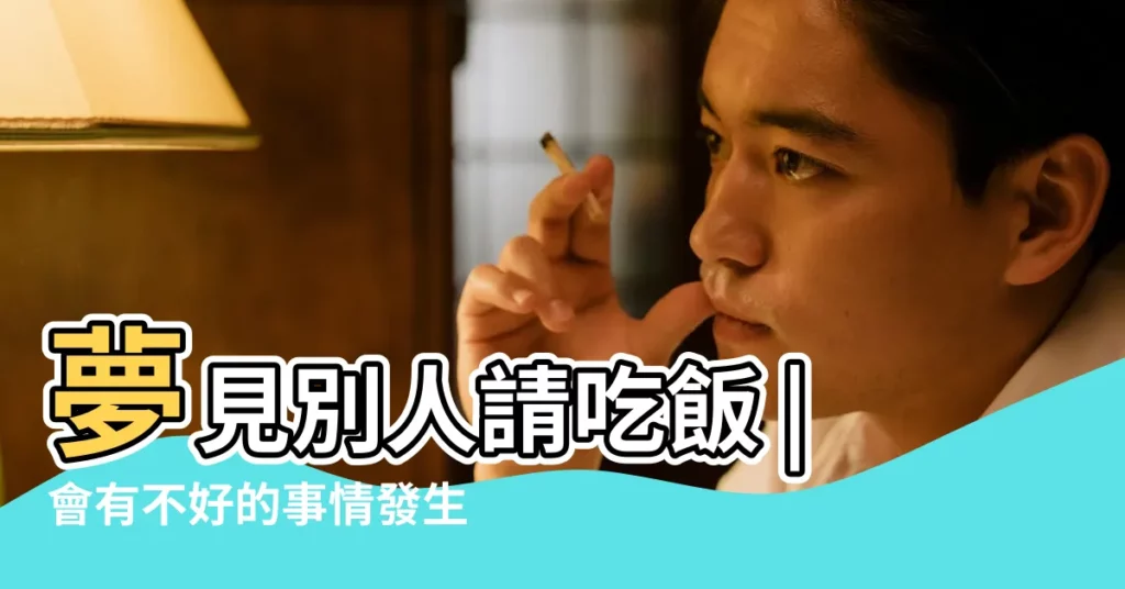 夢見別人請吃飯 |會有不好的事情發生嗎 |夢見別人請客吃飯 |【夢見別人請吃飯沒吃照】