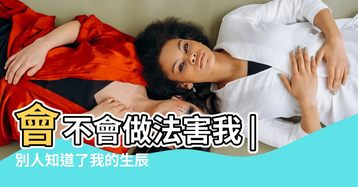 【生辰八字害人】會不會做法害我 |別人知道了我的生辰八字會害我嗎 |生辰八字被壞人知道了 |