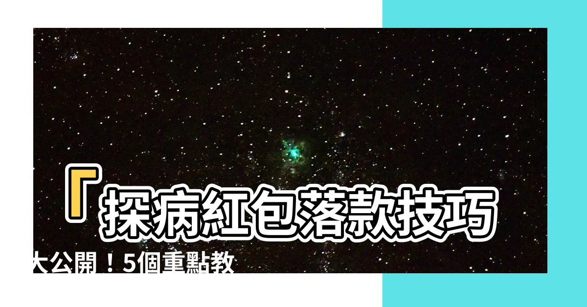 【探病紅包落款】「探病紅包落款技巧大公開！5個重點教你絕不NG的探病禮遇」