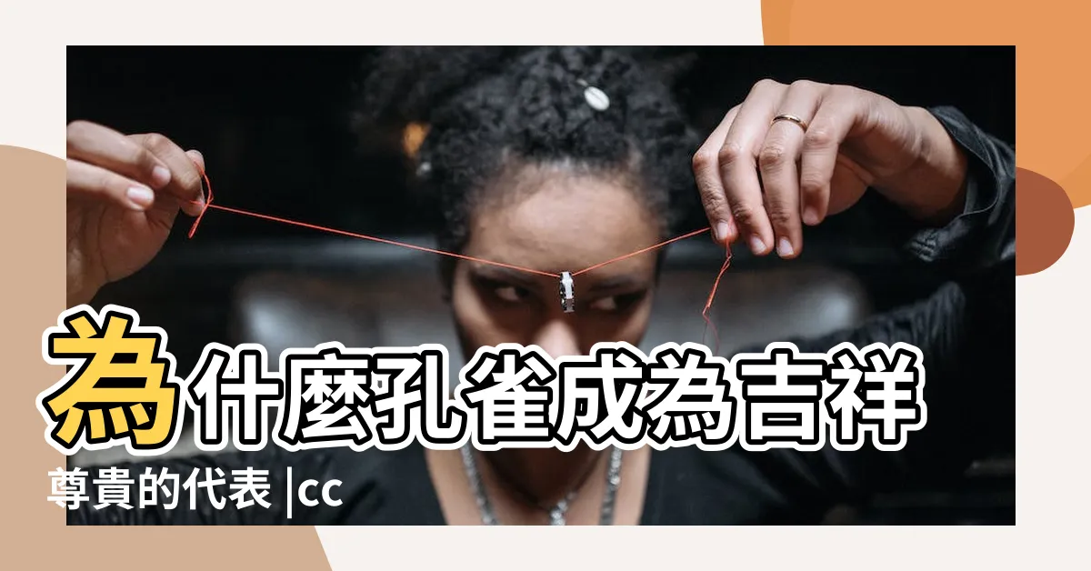 【孔雀吉祥話】為什麼孔雀成為吉祥尊貴的代表 |cc東網 |吉祥的孔雀 |