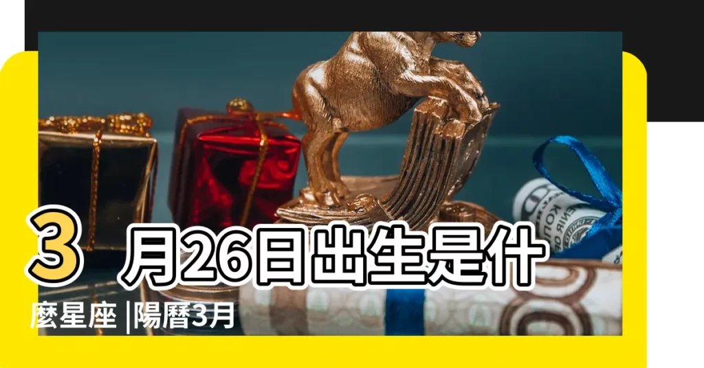 3月26日出生是什麼星座 |陽曆3月26日是什麼星座 |【3日26是什麼星座】