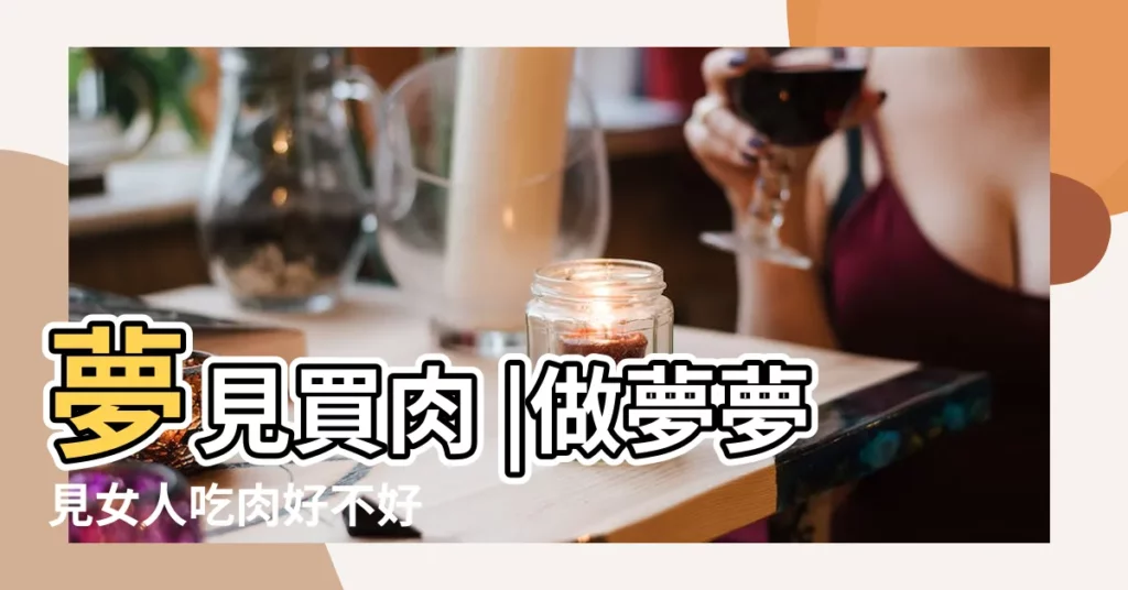 夢見買肉 |做夢夢見女人吃肉好不好 |西林夢見買肉的解夢 |【夢見請女人買肉】