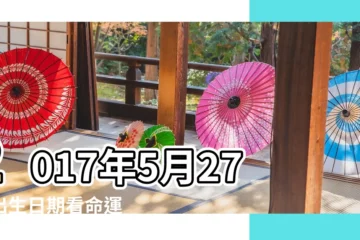 【2017年5月27日怎麼樣】2017年5月27日出生日期看命運 |2017年5月27日黃歷查詢 |2017年5月27日出生時間看命運 |