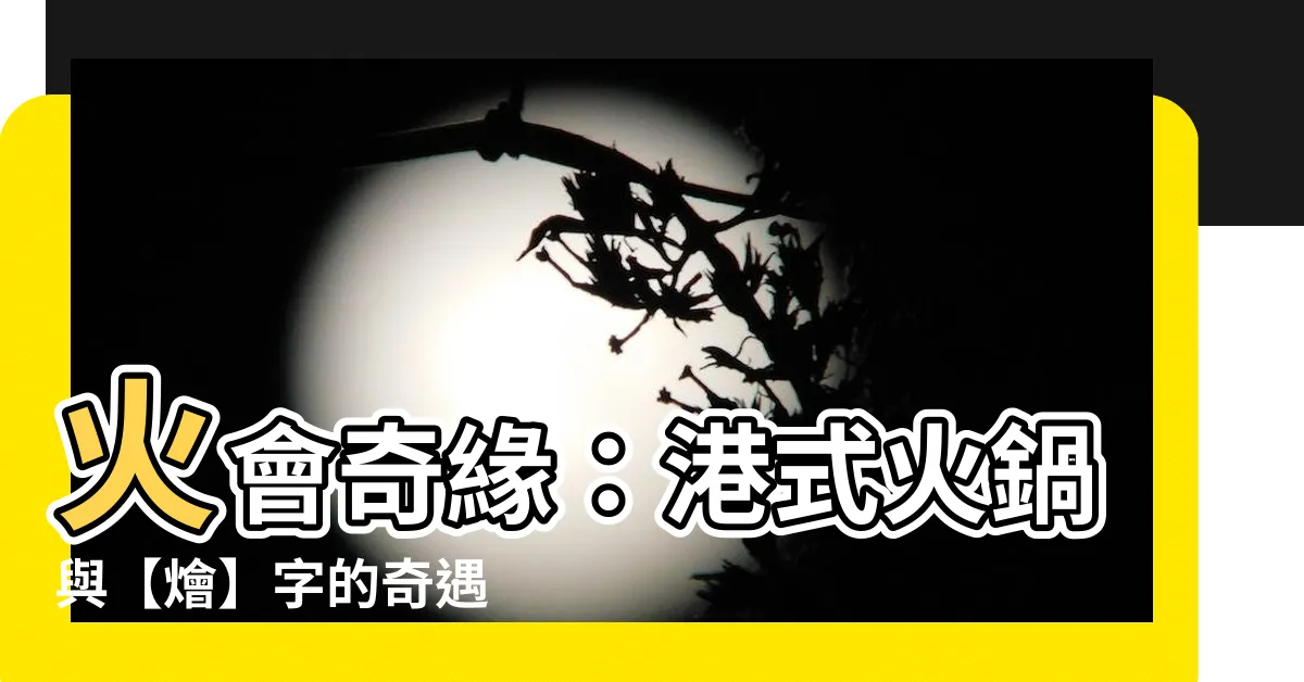 【火會】火會奇緣：港式火鍋與【燴】字的奇遇