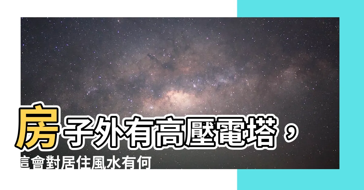 【房子外有高壓電塔】房子外有高壓電塔，這會對居住風水有何影響？