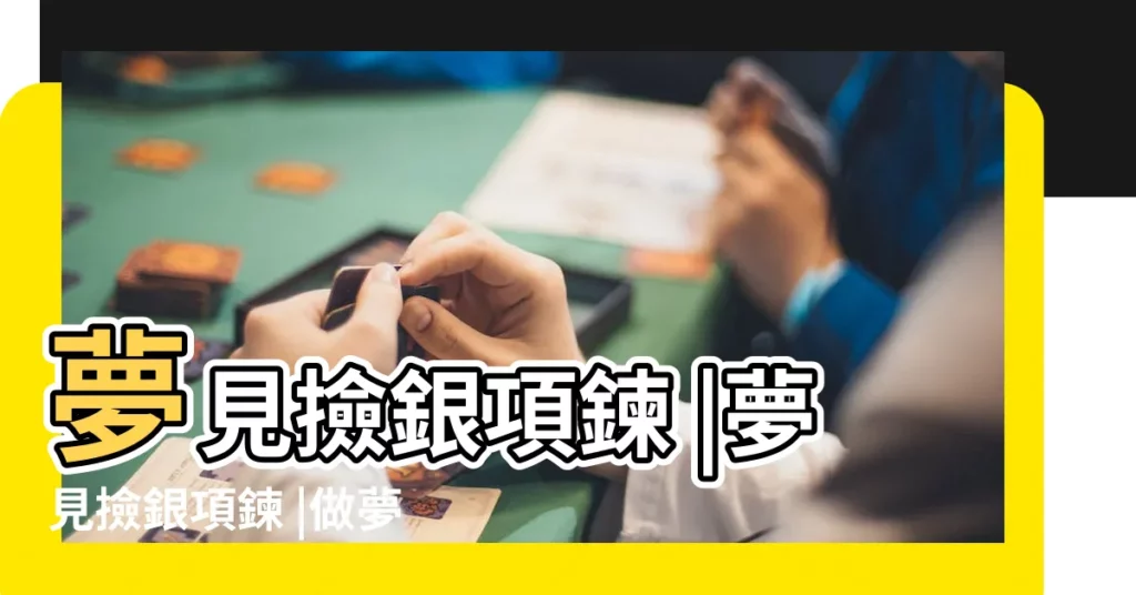 夢見撿銀項鍊 |夢見撿銀項鍊 |做夢夢見撿到項鍊好不好 |【夢見撿到死人的銀器】