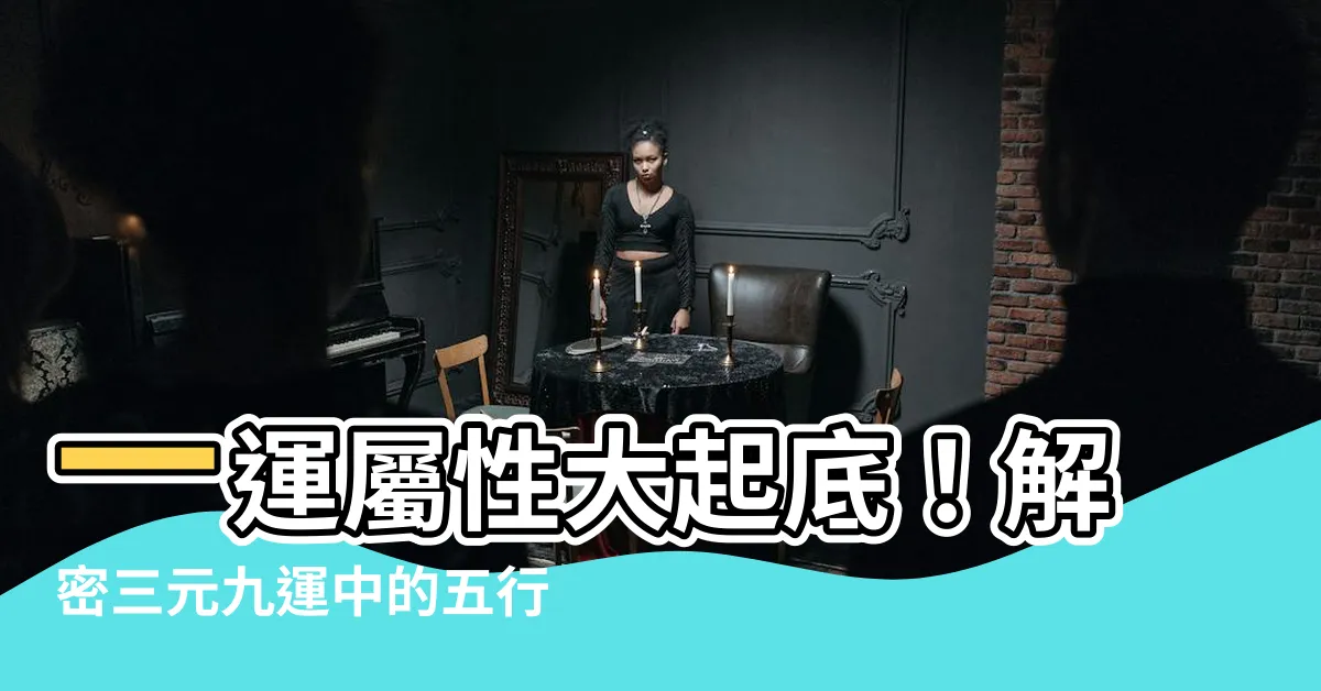 【一運屬性】一運屬性大起底！解密三元九運中的五行奧秘