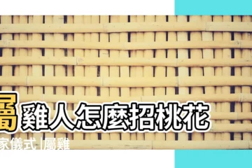 【雞肖男性旺桃花方位】屬雞人怎麼招桃花 |搬家儀式 |屬雞的桃花位在哪裏 |