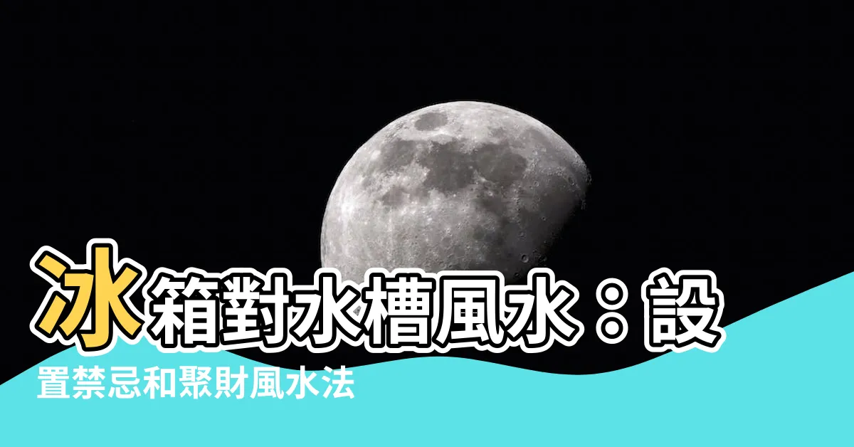 【冰箱對水槽風水】冰箱對水槽風水：設置禁忌和聚財風水法