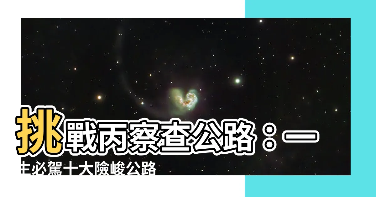 【丙查查】挑戰丙察查公路：一生必駕十大險峻公路