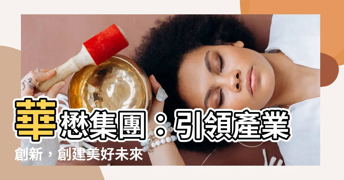 【華懋】華懋集團：引領產業創新，創建美好未來！