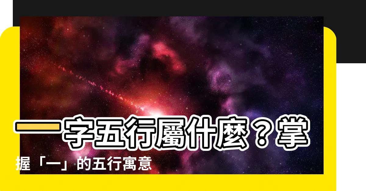 【一字五行屬什麼】一字五行屬什麼？掌握「一」的五行寓意，取名更吉祥！