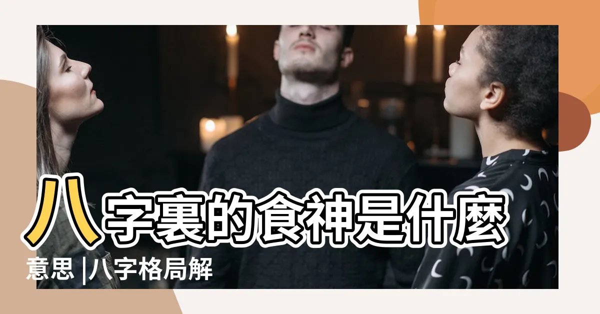 【大運食神】八字裏的食神是什麼意思 |八字格局解析 |命理解答 |