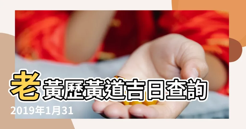 老黃歷黃道吉日查詢2019年1月31日 |農民曆通書黃曆查詢 |2019年1月31日吉時查詢 |【2019年1月31日搬家吉時】