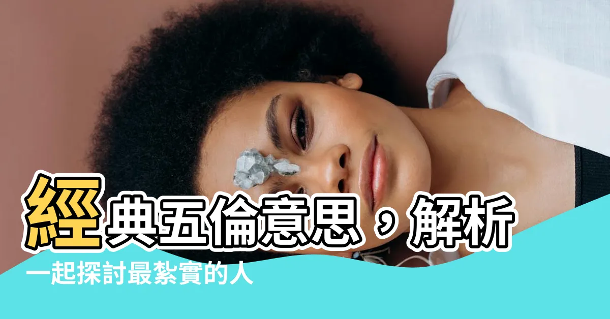 【五倫意思】經典五倫意思，解析一起探討最紮實的人生課題