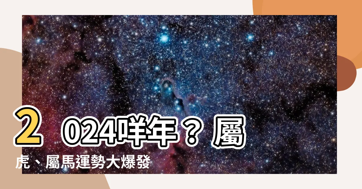 【2024 咩年】2024咩年？ 屬虎、屬馬運勢大爆發：4個月4時辰犯太歲必看
