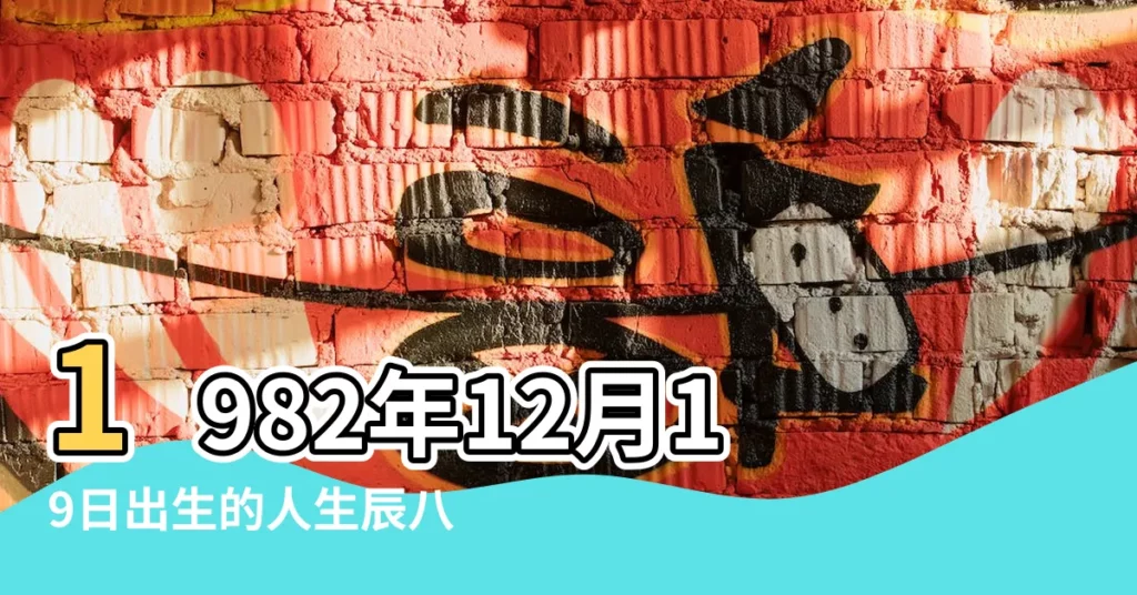 1982年12月19日出生的人生辰八字測算 |1982年12月19日出生時間看命運 |1982年12月19日出生日期看命運 |【公曆1982年12月19日】