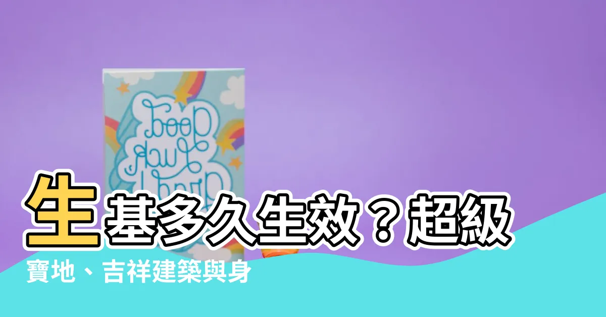 【生基多久生效】生基多久生效？超級寶地、吉祥建築與身體反應解析
