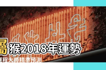 【男屬猴2018年的運勢如何】屬猴2018年運勢及運程大師精準預測 |2018年生肖 |2018年屬猴人的全年運勢 |