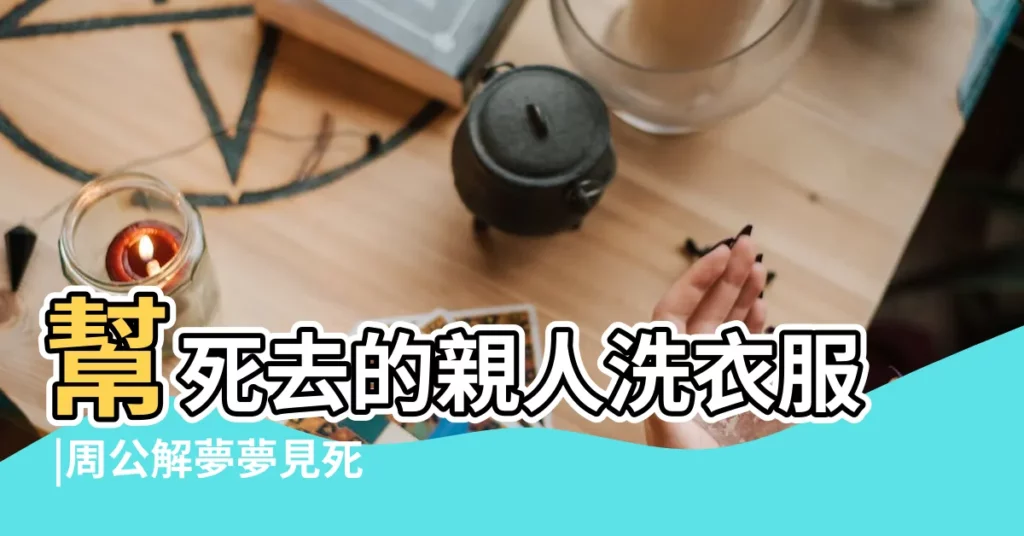 幫死去的親人洗衣服 |周公解夢夢見死去的親人洗衣服 |夢見死去的親人洗衣服 |【做夢夢到給死去的親人洗衣服】