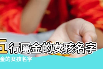 【女孩子名字帶金】五行屬金的女孩名字 |帶金的女孩名字大全集 |五行屬金的字女孩名字女孩五行屬金字最旺的字 |