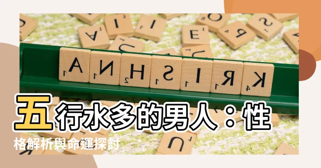 【五行水多的男人】五行水多的男人：性格解析與命運探討