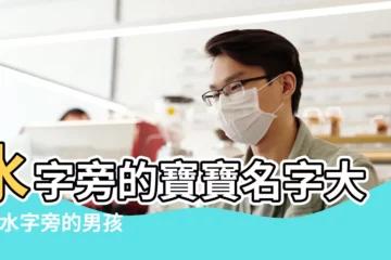 【帶水字旁男孩大氣的名字大全集】水字旁的寶寶名字大全 |水字旁的男孩名字 |帶水旁的男孩名字大全集 |