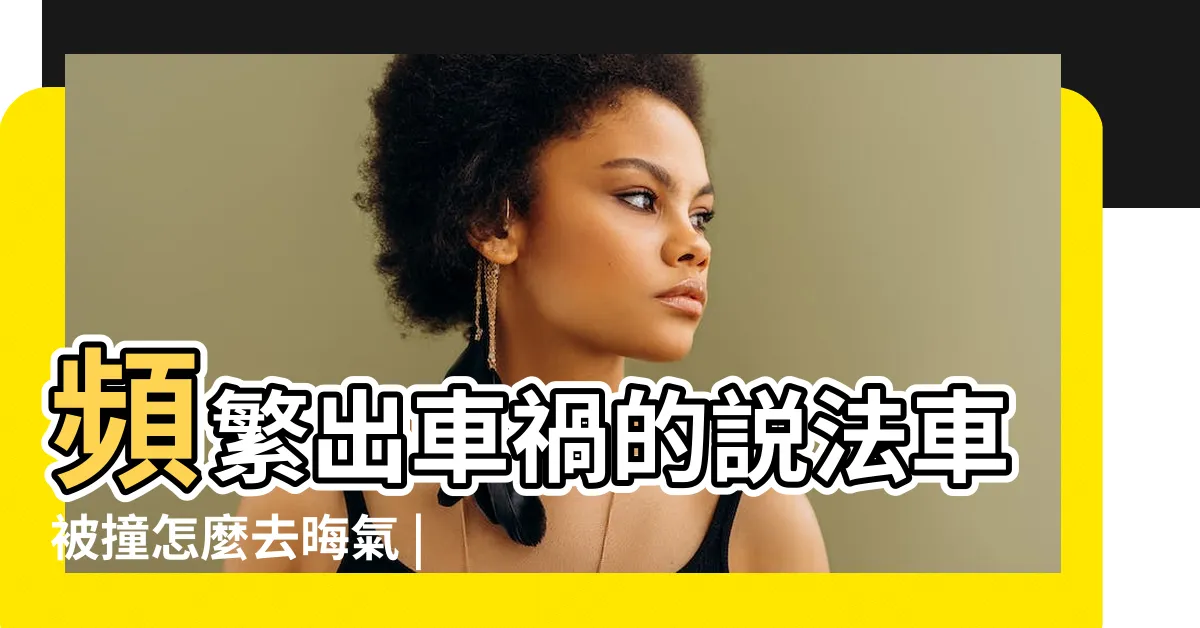 【頻繁出車禍】頻繁出車禍的説法車被撞怎麼去晦氣 |頻繁出車禍的説法車被撞怎麼去晦氣 |頻繁擦撞車禍 |