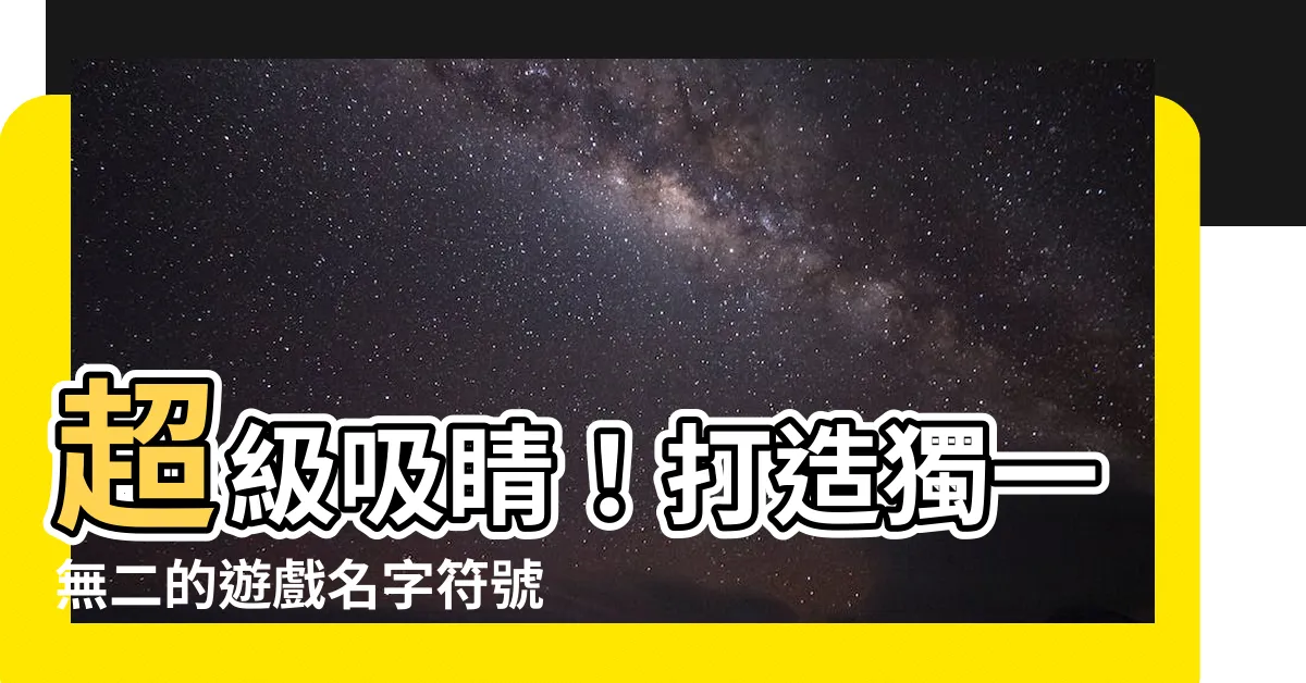 【遊戲名字符號】超級吸睛！打造獨一無二的遊戲名字符號！
