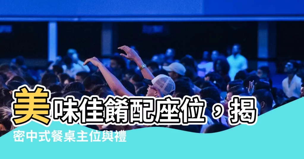 【餐桌主位】美味佳餚配座位，揭密中式餐桌主位與禮儀