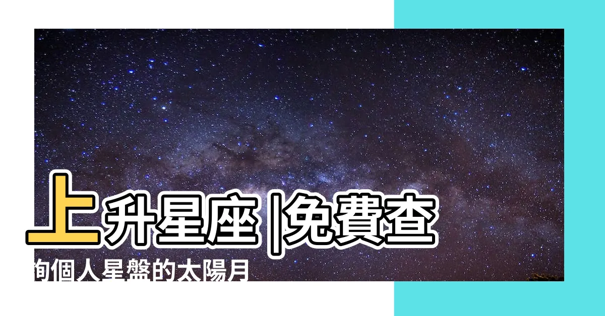 【星座 上升 月亮】上升星座 |免費查詢個人星盤的太陽月亮上升星座等 |上升星座代表什麼意思 |