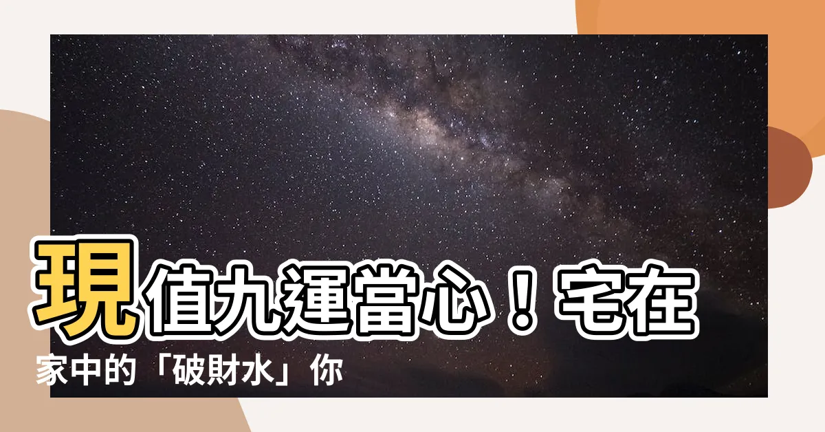 【九運破財水】現值九運當心！宅在家中的「破財水」你中招了嗎？