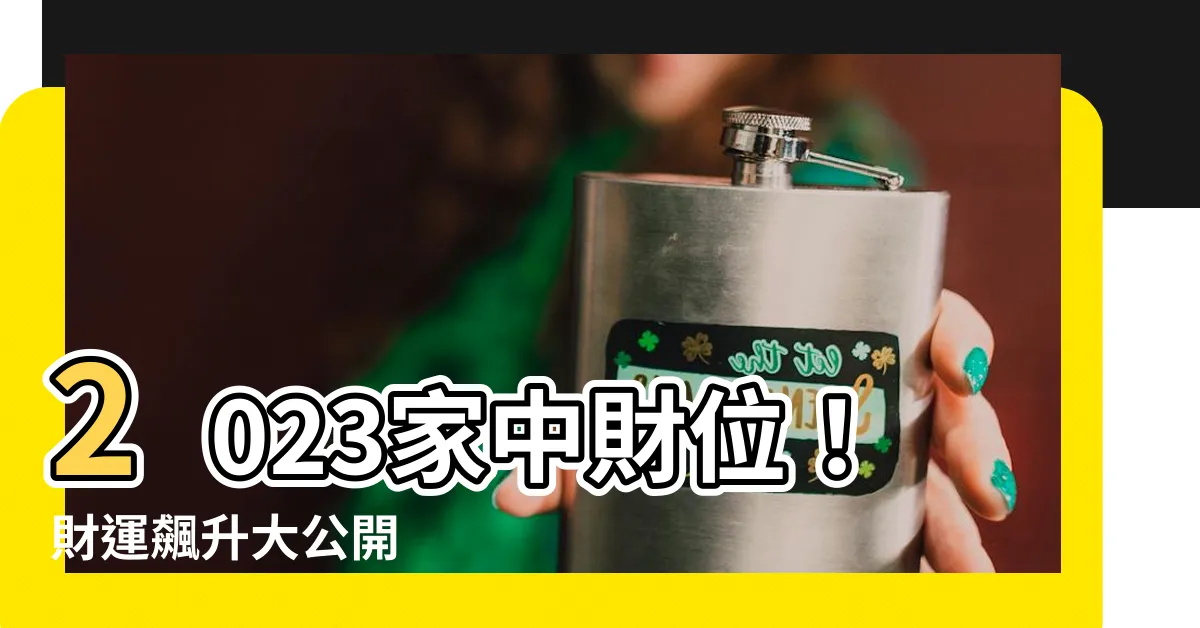 【家中財位2023】2023家中財位！財運飆升大公開