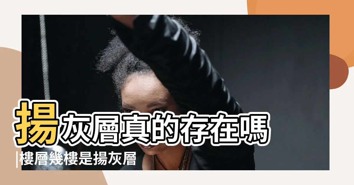 【揚灰層】揚灰層真的存在嗎 |樓層幾樓是揚灰層 |高樓居住什麼是揚灰層 |